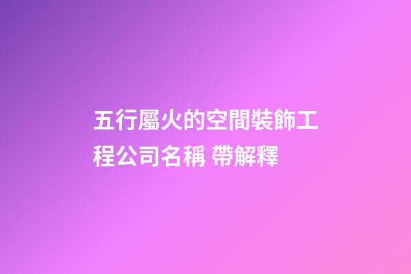 五行屬火的空間裝飾工程公司名稱 帶解釋-第1張-公司起名-玄機派